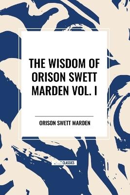 The Wisdom of Orison Swett Marden Vol. I: How to Succeed, an Iron Will, and Cheerfulness as a Life Power - Orison Swett Marden - cover