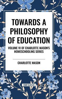 Towards a Philosophy of Education: Volume VI of Charlotte Mason's Original Homeschooling Series - Charlotte Mason - cover