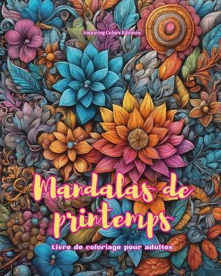 Mandalas de printemps Livre de coloriage pour adultes Dessins anti-stress pour encourager la cr?ativit?: Images mystiques pleines de vie printani?re pour d?tendre et ?quilibrer l'?me - Inspiring Colors Editions - cover