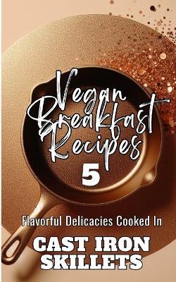 Vegan Breakfast Recipes 5 Flavorful Delicacies Cooked In Cast Iron Skillets: Gold Copper Aesthetic Minimalistic Glitter Cover Art Design - Rebekah Avraham - cover