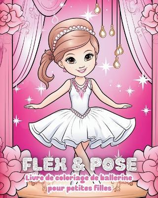 Flex and Pose - Livre de coloriage de ballerine pour petites filles: Livre d'activités de danse pour les filles - Astrid Tate - cover