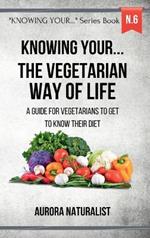 Knowing your ... the Vegetarian way of life: A guide for vegetarians to get to know their diet