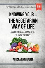 Knowing your ... the Vegetarian way of life: A guide for vegetarians to get to know their diet