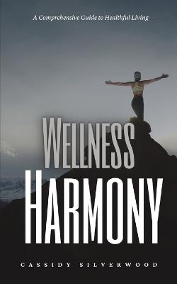 Wellness Harmony: A Comprehensive Guide to Healthful Living - Cassidy Silverwood - cover