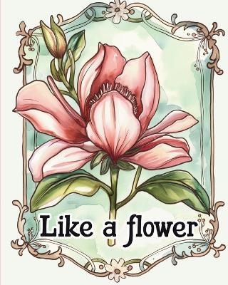 Like a flower - coloring book for adults with inspirational metaphores: Floral design adult coloring for stress relief and mindfulness - Polly Wath - cover