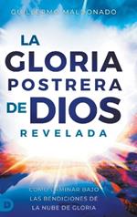 La Gloria Postrera de Dios Revelada: Cómo Caminar Bajo Las Bendiciones de La Nube de Gloria (The Latter Glory of God Revealed)
