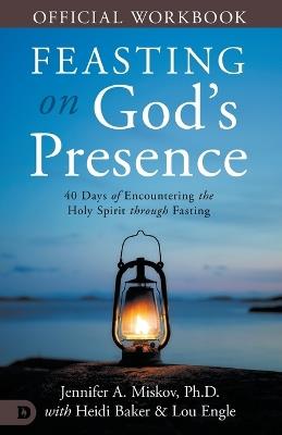 The Official Workbook for Feasting on God's Presence: 40 Days of Encountering the Holy Spirit through Fasting - Jennifer A Miskov,Heidi Baker,Lou Engle - cover