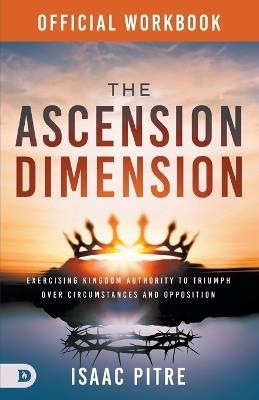 The Official Workbook for The Ascension Dimension: Exercising Kingdom Authority to Triumph over Circumstances and Opposition - Isaac Pitre - cover