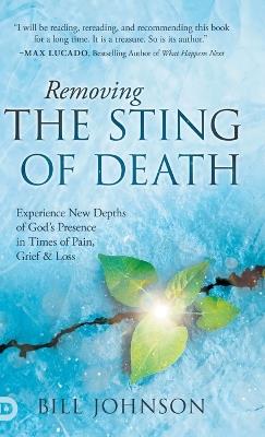 Removing the Sting of Death: Experience New Depths of God's Presence in Times of Pain, Grief, and Loss - Bill Johnson - cover