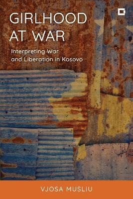 Girlhood at War: Interpreting War and Liberation in Kosovo - Vjosa Musliu - cover