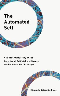 The Automated Self: A Philosophical Study on the Evolution of Artificial Intelligence and Its Normative Challenges - Edmundo Balsemão Pires,Edmundo Balsemão Pires - cover