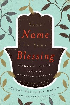 Your Name Is Your Blessing: Hebrew Names and Their Mystical Meanings - Benjamin Rabbi Blech,Elaine Blech - cover