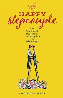 The Happy Stepcouple: How Couples with Stepchildren Can Strengthen Their Relationships - Rachelle Katz - cover