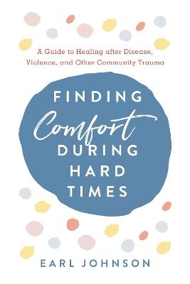 Finding Comfort During Hard Times: A Guide to Healing after Disaster, Violence, and Other Community Trauma - Earl Johnson - cover