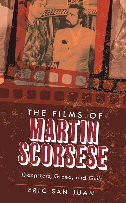 The Films of Martin Scorsese: Gangsters, Greed, and Guilt - Eric San Juan,Eric San Juan - cover