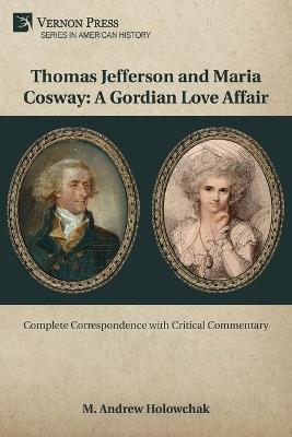 Thomas Jefferson and Maria Cosway: A Gordian Love Affair: Complete Correspondence with Critical Commentary - M. Andrew Holowchak - cover