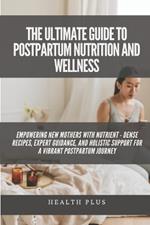 The Ultimate Guide to Postpartum Nutrition and Wellness: Empowering New Mothers with Nutrient - Dense Recipes, Expert Guidance, and Holistic Support for a Vibrant Postpartum Journey