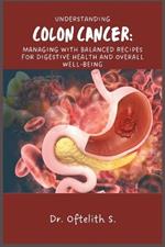 Understanding Colon Cancer: Managing with Balanced Recipes for Digestive Health and Overall Well-Being