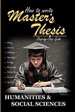 How to Write a Master's Thesis: HUMANITIES & SOCIAL SCIENCES (Step-by-Step Guide)