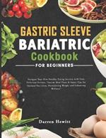Gastric Sleeve Bariatric Cookbook For Beginners: Navigate Your New Healthy Eating Journey with Easy, Delicious Recipes, Custom Meal Plans & Smart Tips for Optimal Nutrition, Normalizing Weight