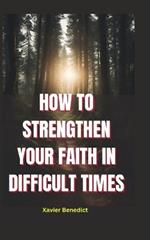 How to Strengthen Your Faith in Difficult Times: Tips for Overcoming Challenges and Maintaining a Positive Outlook