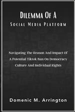 Dilemma Of A Social Media Platform: Navigating The Reason And Impact Of A Potential Tiktok Ban On Democracy Culture And Individual Rights