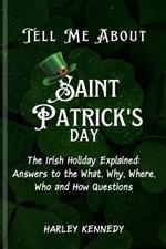 Tell Me about Saint Patrick's Day: The Irish Holiday Explained: Answers to the What, Why, Where, Who and How Questions