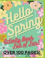 Hello Spring: Fun Activity Book For Kids Age 5+: Awesome, Challenging Activities. Including Mazes, Spot The Difference & More!: Over 100 pages!