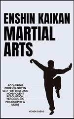 Enshin Kaikan Martial Arts: Acquiring Proficiency In Self-Defense And Nonviolent Resolution: Techniques, Philosophy & More