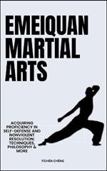 Emeiquan Martial Arts: Acquiring Proficiency In Self-Defense And Nonviolent Resolution: Techniques, Philosophy & More