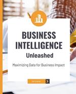 Business Intelligence Unleashed: Maximizing Data for Business Impact