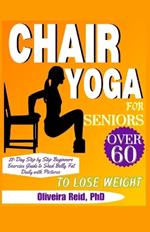 Chair Yoga For Seniors Over 60 to Lose Weight: 28 Day Step by Step Beginners Exercise Guide to Shed Belly Fat Daily with Pictures