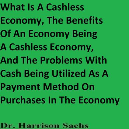 What Is A Cashless Economy, The Benefits Of An Economy Being A Cashless Economy, And The Problems With Cash Being Utilized As A Payment Method On Purchases In The Economy