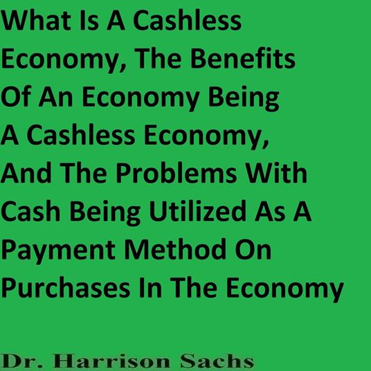 What Is A Cashless Economy, The Benefits Of An Economy Being A Cashless Economy, And The Problems With Cash Being Utilized As A Payment Method On Purchases In The Economy