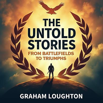 Untold Stories, The: From Battlefields to Triumphs