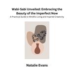 Wabi-Sabi Unveiled: Embracing the Beauty of the Imperfect Now