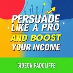Persuade Like a Pro and Boost Your Income