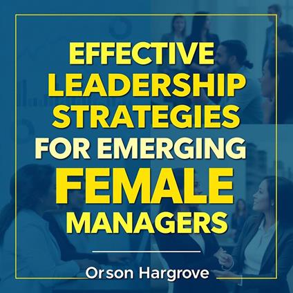 Effective Leadership Strategies for Emerging Female Managers