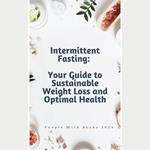 Intermittent Fasting: Your Guide to Sustainable Weight Loss and Optimal Health