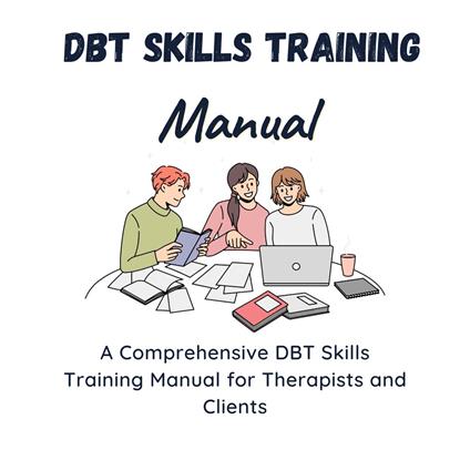 DBT Skills Training Manual -A Comprehensive DBT Skills Training Manual for Therapists and Clients