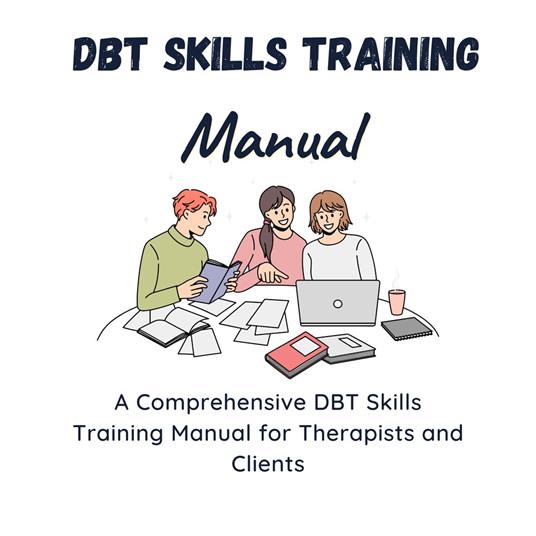 DBT Skills Training Manual -A Comprehensive DBT Skills Training Manual for Therapists and Clients