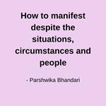How to manifest despite the situations, circumstances and people