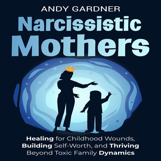 Narcissistic Mothers: Healing for Childhood Wounds, Building Self-Worth, and Thriving Beyond Toxic Family Dynamics