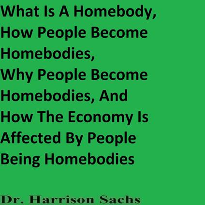 What Is A Homebody, How People Become Homebodies, Why Certain People Become Homebodies, And How The Economy Is Affected By Certain People Being Homebodies