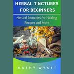 Herbal Tinctures for Beginners: Natural Remedies for Healing Recipes and More