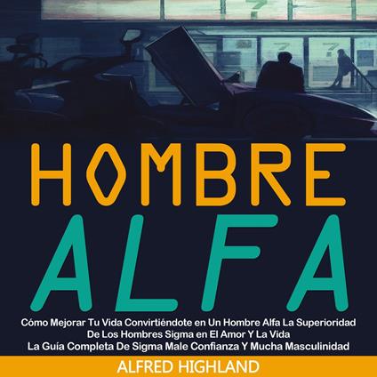 Hombre Alfa: Cómo Mejorar Tu Vida Convirtiéndote en Un Hombre Alfa La Superioridad De Los Hombres Sigma en El Amor Y La Vida (La Guía Completa De Sigma Male Confianza Y Mucha Masculinidad)