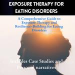 Exposure Therapy For Eating Disorders-A Comprehensive Guide to Exposure Therapy and Resilience-Building for Eating Disorders