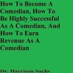 How To Become A Comedian, How To Be Highly Successful As A Comedian, And How To Earn Revenue As A Comedian