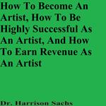 How To Become An Artist, How To Be Highly Successful As An Artist, And How To Earn Revenue As An Artist