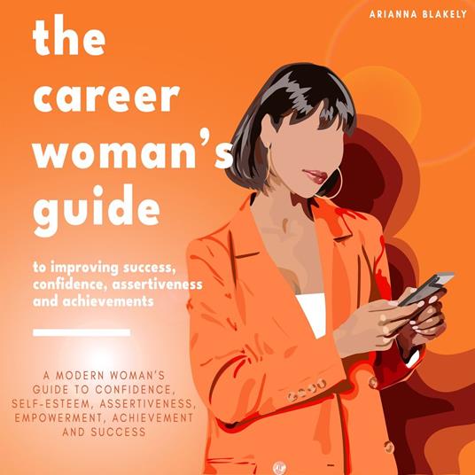 Career Woman’s Guide to Improving Success, Confidence, Assertiveness and Achievements., The